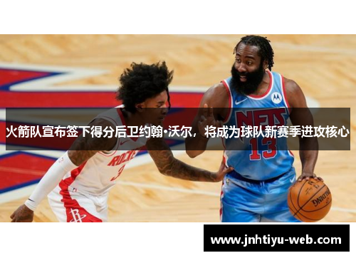 火箭队宣布签下得分后卫约翰·沃尔，将成为球队新赛季进攻核心