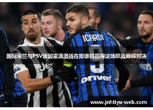 国际米兰与PSV埃因霍温激战在即谁将赢得这场欧战巅峰对决