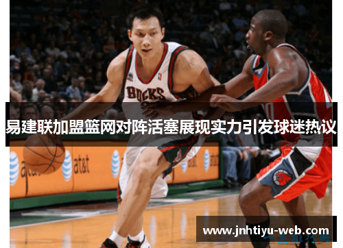 易建联加盟篮网对阵活塞展现实力引发球迷热议