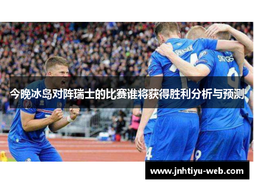 今晚冰岛对阵瑞士的比赛谁将获得胜利分析与预测